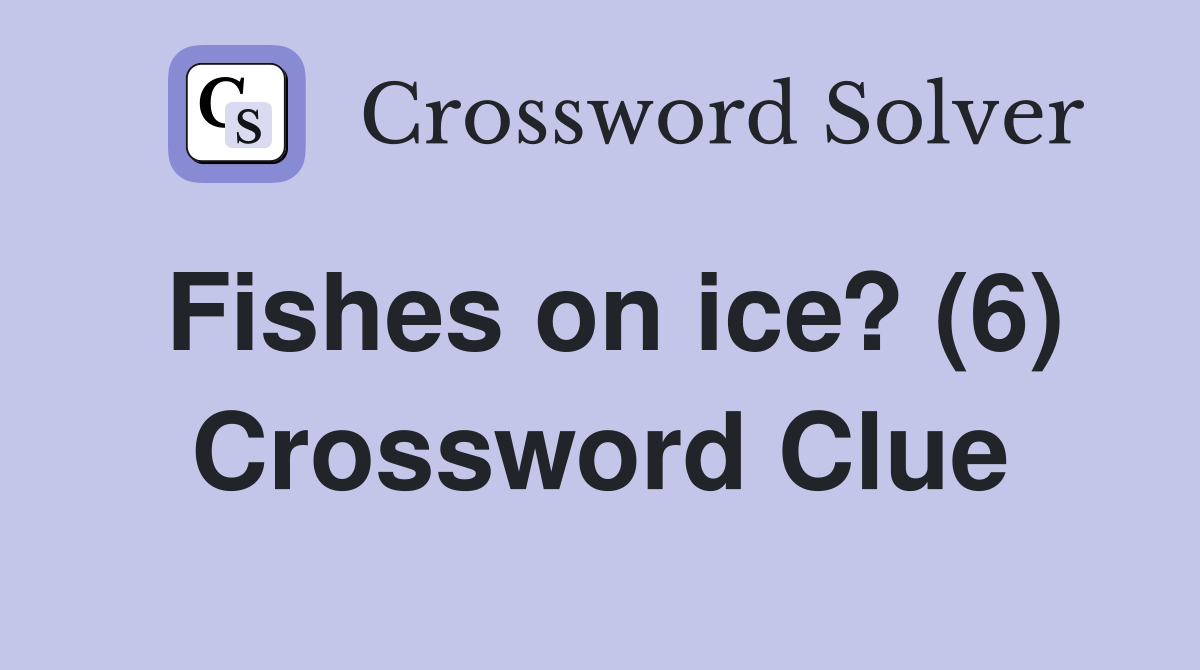 Fishes on ice? (6) Crossword Clue Answers Crossword Solver